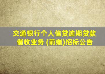 交通银行个人信贷逾期贷款催收业务 (前端)招标公告